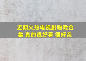 近期火热电视剧吻戏合集 真的很好看 很好亲